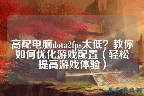 高配电脑dota2fps太低？教你如何优化游戏配置（轻松提高游戏体验）
