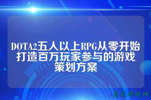 DOTA2五人以上RPG从零开始打造百万玩家参与的游戏策划方案