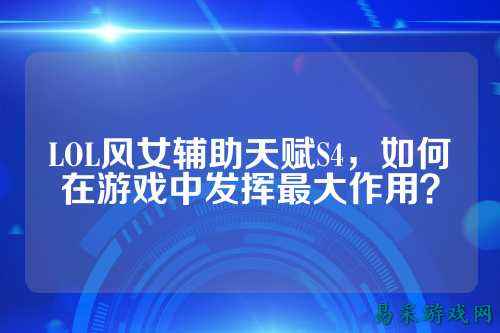 LOL风女辅助天赋S4，如何在游戏中发挥最大作用？