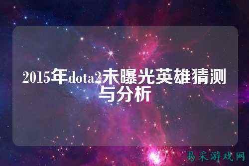 2015年dota2未曝光英雄猜测与分析