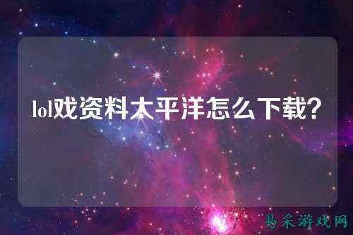 lol戏资料太平洋怎么下载？
