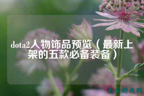 dota2人物饰品预览（最新上架的五款必备装备）