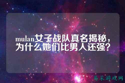 mulan女子战队真名揭秘，为什么她们比男人还强？