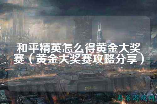 和平精英怎么得黄金大奖赛（黄金大奖赛攻略分享）