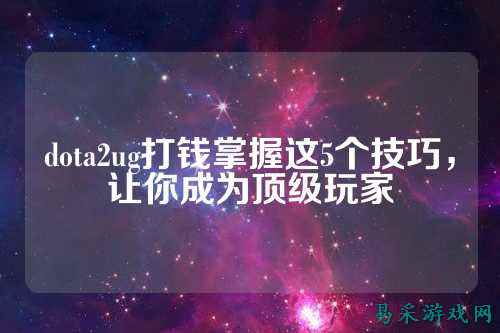 dota2ug打钱掌握这5个技巧，让你成为顶级玩家