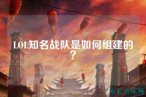 LOL知名战队是如何组建的？