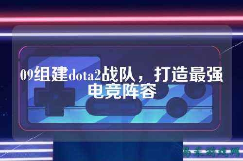 09组建dota2战队，打造最强电竞阵容