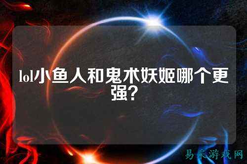 lol小鱼人和鬼术妖姬哪个更强?