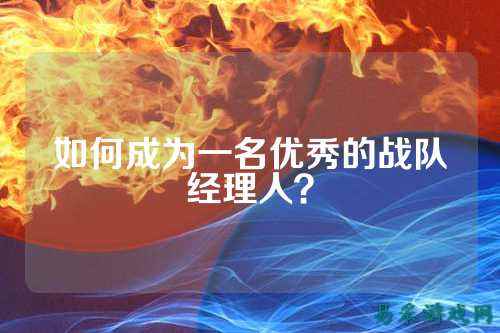 如何成为一名优秀的战队经理人？
