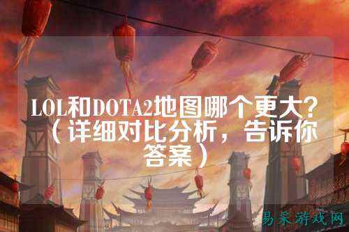 LOL和DOTA2地图哪个更大?(详细对比分析,告诉你答案)