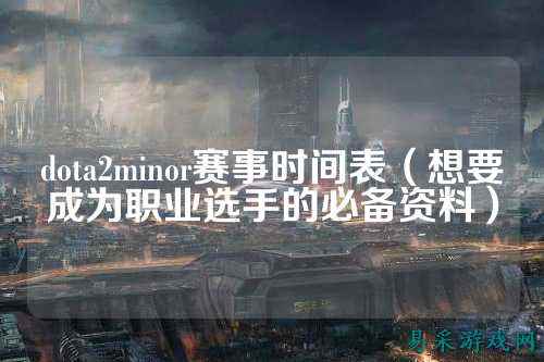 dota2minor赛事时间表(想要成为职业选手的必备资料)