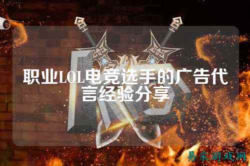 职业LOL电竞选手的广告代言经验分享