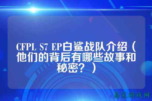 CFPL S7 EP白鲨战队介绍(他们的背后有哪些故事和秘密?)