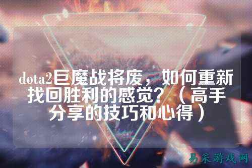 dota2巨魔战将废,如何重新找回胜利的感觉?(高手分享的技巧和心得)