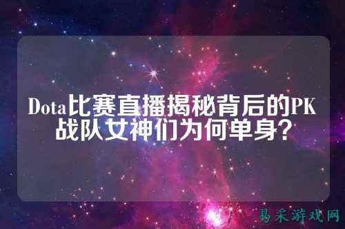 Dota比赛直播揭秘背后的PK战队女神们为何单身？