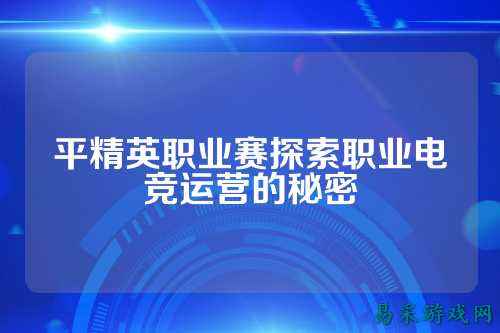 平精英职业赛探索职业电竞运营的秘密