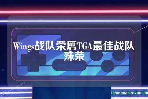 Wings战队荣膺TGA最佳战队殊荣