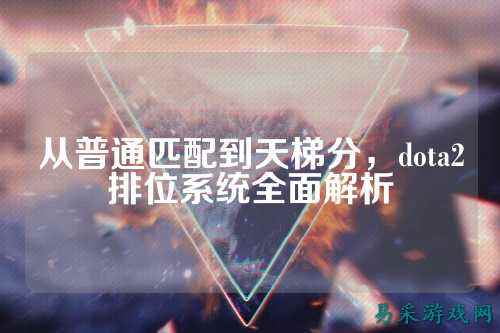 从普通匹配到天梯分,dota2排位系统全面解析