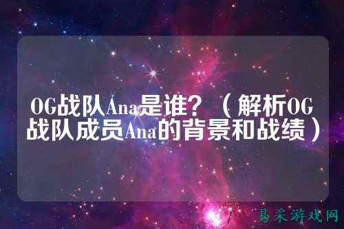 OG战队Ana是谁？（解析OG战队成员Ana的背景和战绩）
