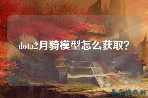 dota2月骑模型怎么获取?