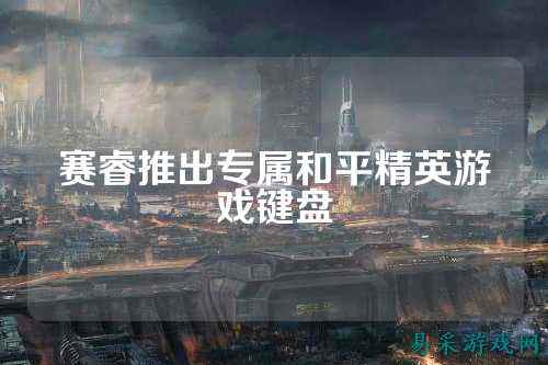 赛睿推出专属和平精英游戏键盘