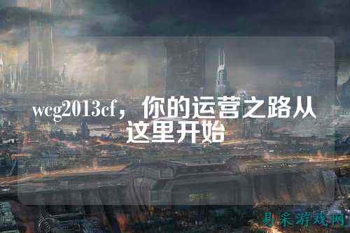 wcg2013cf,你的运营之路从这里开始