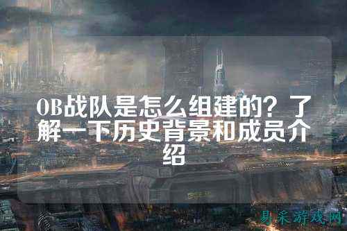 OB战队是怎么组建的？了解一下历史背景和成员介绍