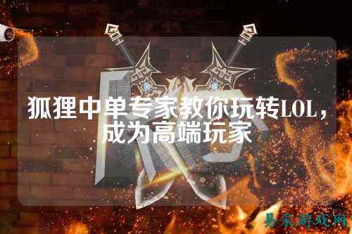 狐狸中单专家教你玩转LOL，成为高端玩家