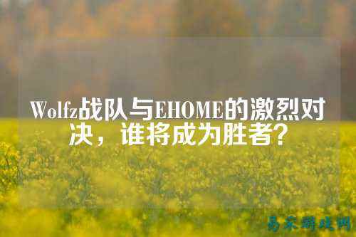 Wolfz战队与EHOME的激烈对决，谁将成为胜者？