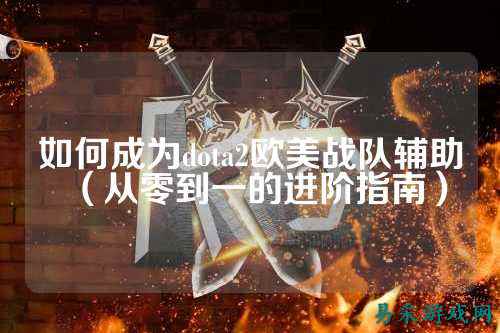 如何成为dota2欧美战队辅助（从零到一的进阶指南）