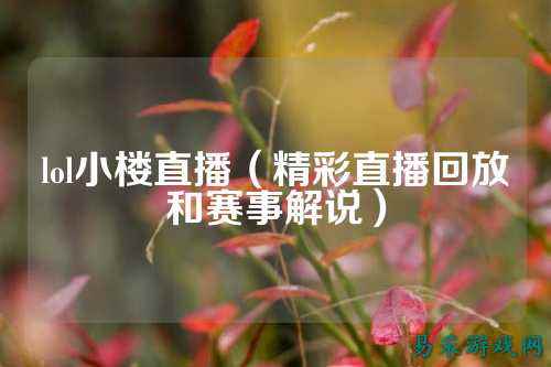 lol小楼直播（精彩直播回放和赛事解说）