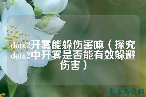 dota2开雾能躲伤害嘛（探究dota2中开雾是否能有效躲避伤害）