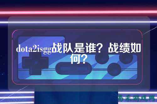 dota2isgg战队是谁？战绩如何？