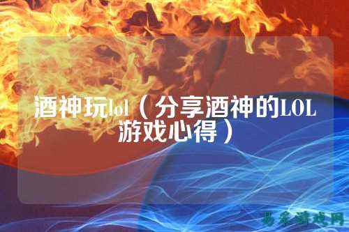 酒神玩lol（分享酒神的LOL游戏心得）