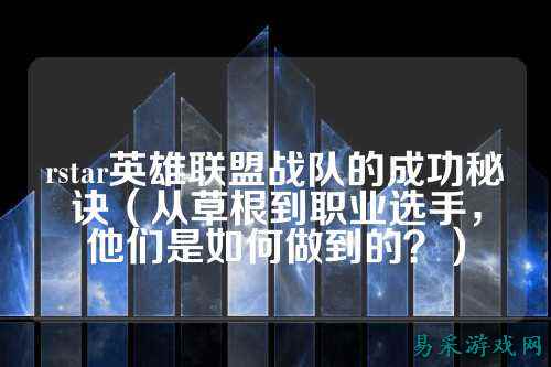 rstar英雄联盟战队的成功秘诀（从草根到职业选手，他们是如何做到的？）