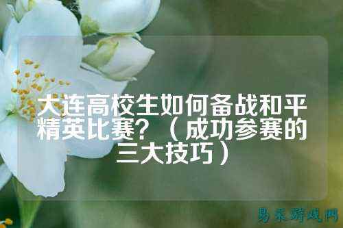 大连高校生如何备战和平精英比赛？（成功参赛的三大技巧）