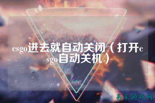csgo进去就自动关闭（打开csgo自动关机）