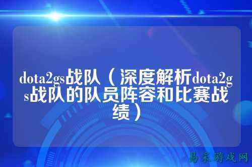dota2gs战队（深度解析dota2gs战队的队员阵容和比赛战绩）