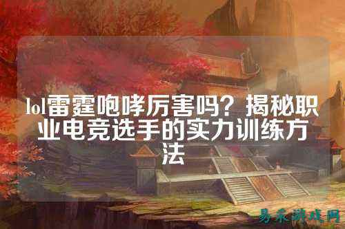 lol雷霆咆哮厉害吗?揭秘职业电竞选手的实力训练方法