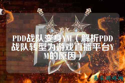 PDD战队变身YM（解析PDD战队转型为游戏直播平台YM的原因）