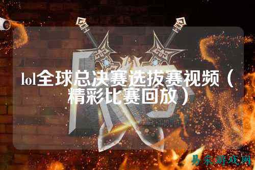 lol全球总决赛选拔赛视频(精彩比赛回放)