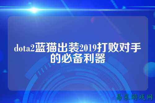 dota2蓝猫出装2019打败对手的必备利器