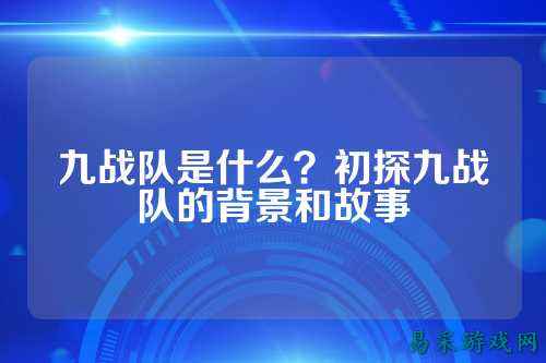 九战队是什么？初探九战队的背景和故事