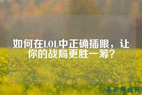 如何在LOL中正确插眼,让你的战局更胜一筹?