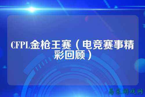 CFPL金枪王赛（电竞赛事精彩回顾）