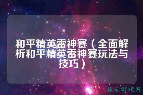 和平精英雷神赛（全面解析和平精英雷神赛玩法与技巧）