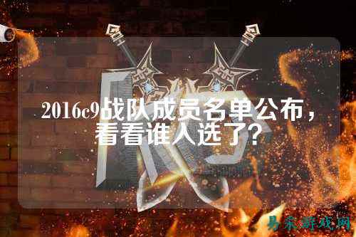 2016c9战队成员名单公布，看看谁入选了？