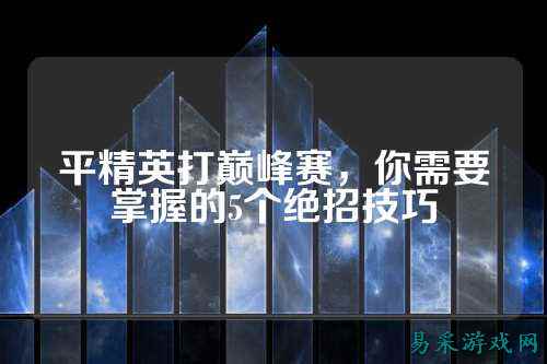 平精英打巅峰赛,你需要掌握的5个绝招技巧