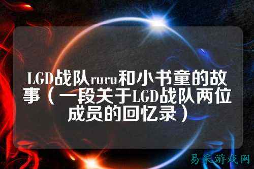 LGD战队ruru和小书童的故事（一段关于LGD战队两位成员的回忆录）