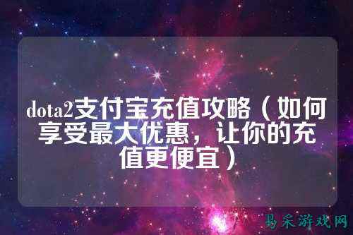 dota2支付宝充值攻略(如何享受最大优惠,让你的充值更便宜)